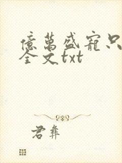 亿万盛宠只为你全文txt