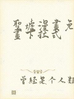 圣墟漫画免费漫画下拉式