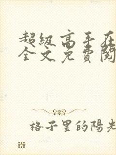 超级高手在都市全文免费阅读全文