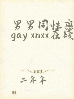 男男同性恋网站gay xnxx在线观看
