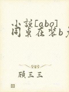 小说[abo]同桌在装b免费阅读