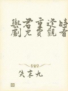 与君重逢时电视剧免费观看