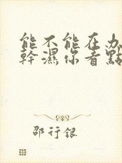 能不能在办公室干湿你看点