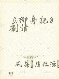 《柳舟记》分集剧情