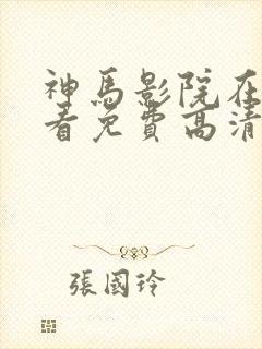 神马影院在线观看免费高清电视剧