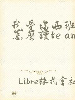 我爱你西班牙语怎么读te amo