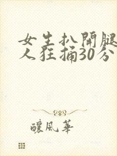 女生扒开腿让男人狂捅30分钟