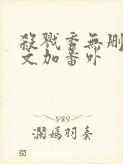 杀戮秀无删减全文加番外