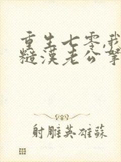 重生七零,我把糙汉老公拿下了的