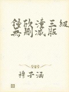 钟欣潼三级做爰无删减版