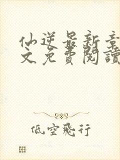 仙逆最新章节全文免费阅读无弹窗