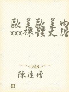 欧美欧美肉体xxxx裸体大胆