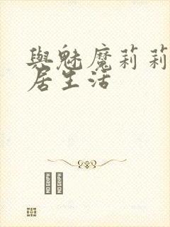 与魅魔莉莉姆同居生活