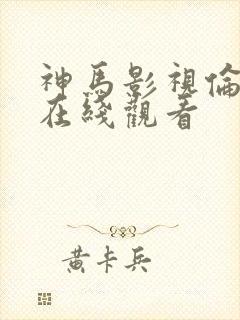 神马影视伦理片在线观看