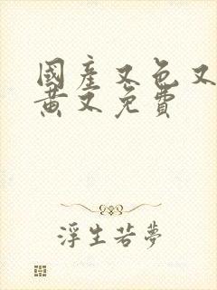 国产又色又爽又黄又免费封面