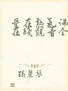 爱在热气沸腾中在线观看全集免费播放