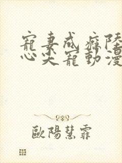 宠妻成瘾陆少的心尖宠动漫免费观看