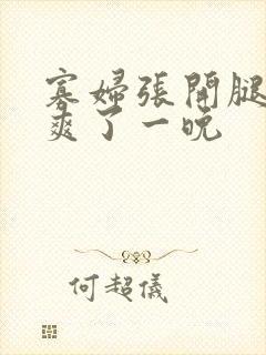 寡妇张开腿让我爽了一晚