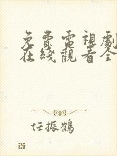 免费电视剧大全在线观看全集