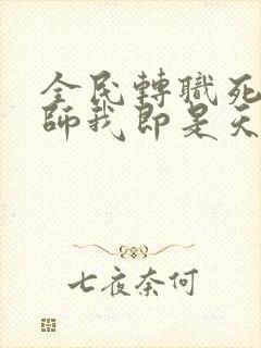 全民转职死灵法师我即是天灾免费阅读完整版