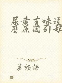 尿黄有味道是什么原因引起的女性封面