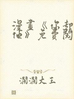 漫画《你却爱着他》免费阅读