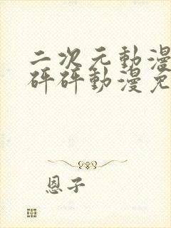 二次元动漫砰砰砰砰动漫免费观看