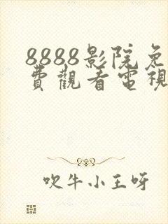 8888影院免费观看电视剧大全哪
