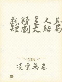 戏精美人且会撩短剧大结局免费