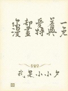 你却爱着一个他漫画特典免费观看