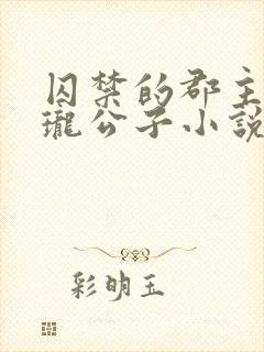 囚禁的郡主by珑公子小说免费阅读