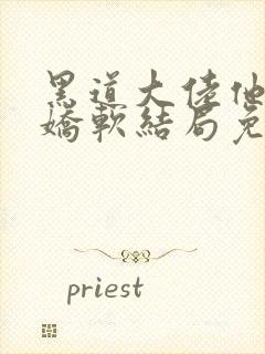 黑道大佬他乃大娇软结局免费阅读封面