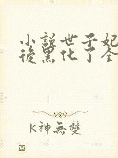 小说世子妃重生后黑化了全文免费阅读