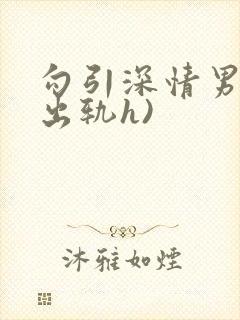 勾引深情男主(出轨h)