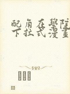 配角在学院生存下拉式漫画