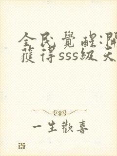 全民觉醒:开局获得sss级天赋小说排行榜