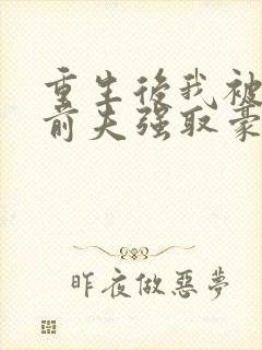 重生后我被疯批前夫强取豪夺了