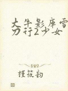 大牛影库雪中悍刀行2少女