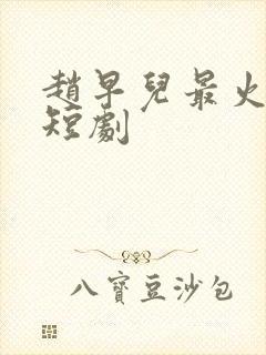 赵早儿最火十部短剧