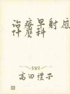 治疗早射应该挂什么科