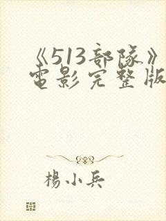 《513部队》电影完整版免费观看