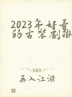 2023年好看的古装剧排行榜前十名