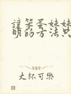 让笨蛋妹妹变聪明的方法只有我的x.x