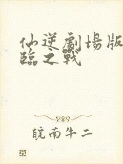 仙逆剧场版:神临之战