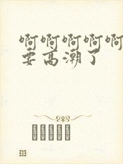 啊啊啊啊啊啊我要高潮了