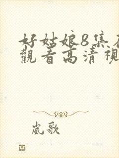 好姑娘8集在线观看高清视频