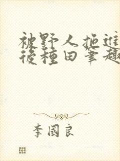 被野人拖进山洞后种田笔趣阁封面