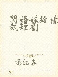 闪婚嫁给亿万总裁短剧