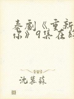 泰剧《重新爱上你》9集在线看