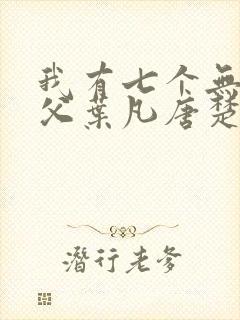 我有七个无敌师父叶凡唐楚楚